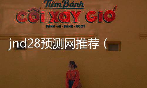 jnd28预测网推荐(28jnd预测pc)